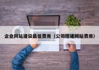 企业网站建设最低费用（公司搭建网站费用）