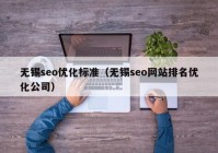 无锡seo优化标准（无锡seo网站排名优化公司）