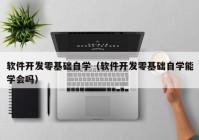 软件开发零基础自学（软件开发零基础自学能学会吗）