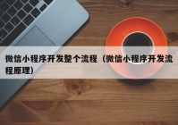 微信小程序开发整个流程（微信小程序开发流程原理）