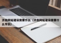 济南网站建设需要什么（济南网站建设需要什么学历）