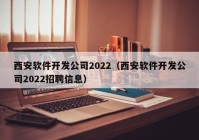 西安软件开发公司2022（西安软件开发公司2022招聘信息）