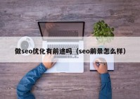 做seo优化有前途吗（seo前景怎么样）