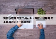 微信小程序开发工具apk（微信小程序开发工具appleid在哪里找）