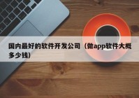 国内最好的软件开发公司（做app软件大概多少钱）