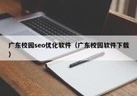 广东校园seo优化软件（广东校园软件下载）