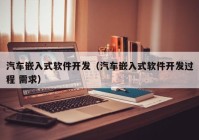 汽车嵌入式软件开发（汽车嵌入式软件开发过程 需求）