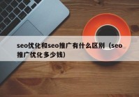 seo优化和seo推广有什么区别（seo推广优化多少钱）