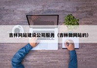 吉林网站建设公司服务（吉林做网站的）