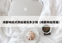 成都响应式网站建设多少钱（成都网站搭建）