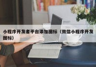 小程序开发者平台添加图标（微信小程序开发图标）