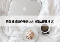 网站建设制作培训ppt（网站搭建培训）