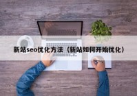 新站seo优化方法（新站如何开始优化）