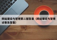 网站建设与管理第二版答案（网站建设与管理试卷及答案）