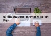 厦门网站建设公司厦门APP小程序（厦门的网站）