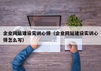 企业网站建设实训心得（企业网站建设实训心得怎么写）