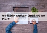 低价自适应网站建设品牌（自适应网站 独立网站 m）