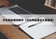 河北网站建设制作（河北网站建设方案服务）