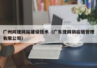 广州网捷网站建设技术（广东捷网供应链管理有限公司）